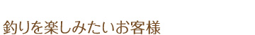 釣りを楽しみたいお客様