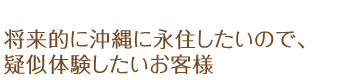 将来的に沖縄に永住したいので、疑似体験したいお客様